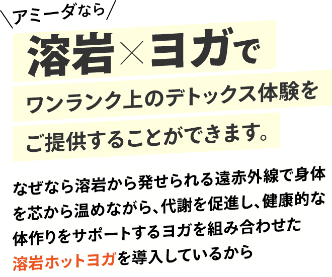 アミーダなら溶岩×ヨガでワンランク上のデトックス体験をご提供することができます。