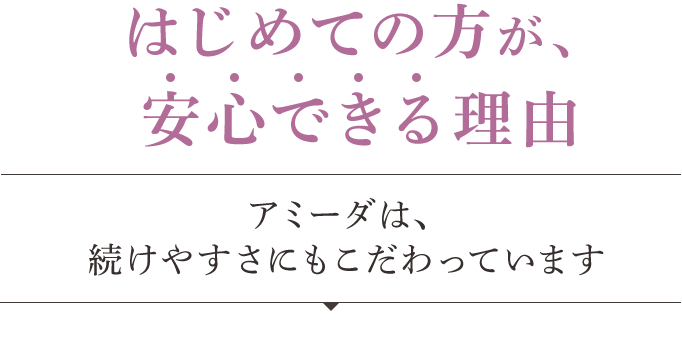 はじめての方が、安心できる理由