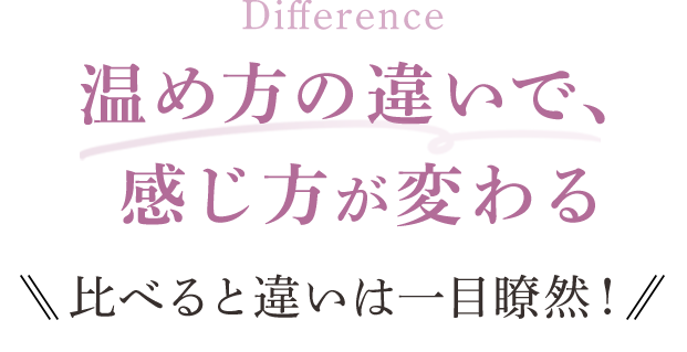 温め方の違いで、感じ方が変わる