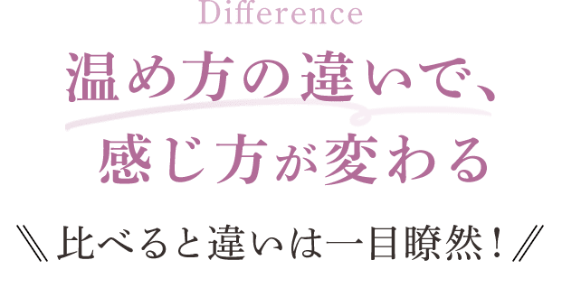 温め方の違いで、感じ方が変わる